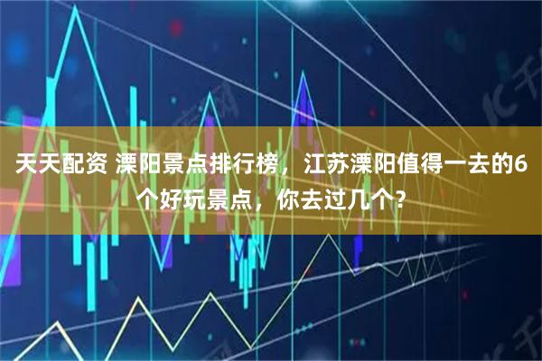 天天配资 溧阳景点排行榜，江苏溧阳值得一去的6个好玩景点，你去过几个？