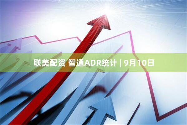 联美配资 智通ADR统计 | 9月10日