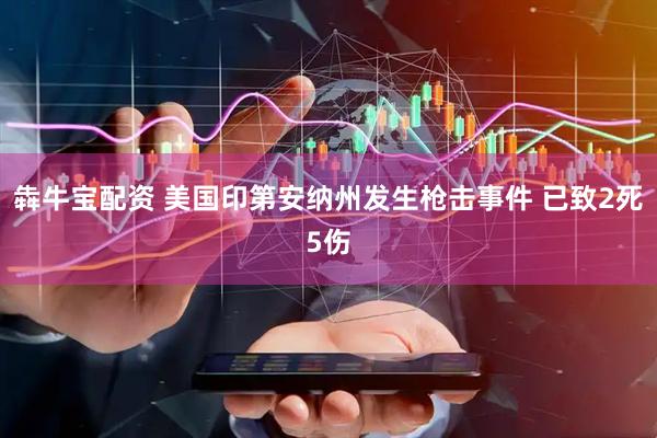 犇牛宝配资 美国印第安纳州发生枪击事件 已致2死5伤