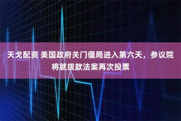 天戈配资 美国政府关门僵局进入第六天，参议院将就拨款法案再次投票