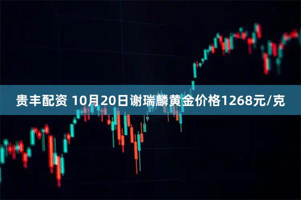 贵丰配资 10月20日谢瑞麟黄金价格1268元/克