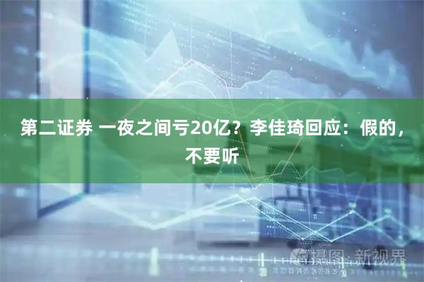 第二证券 一夜之间亏20亿？李佳琦回应：假的，不要听