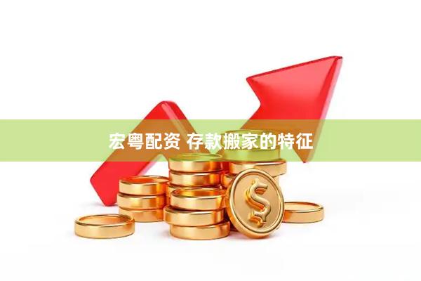 宏粤配资 存款搬家的特征