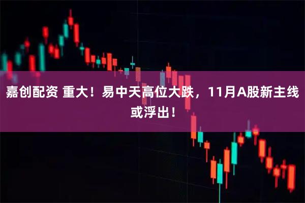 嘉创配资 重大！易中天高位大跌，11月A股新主线或浮出！