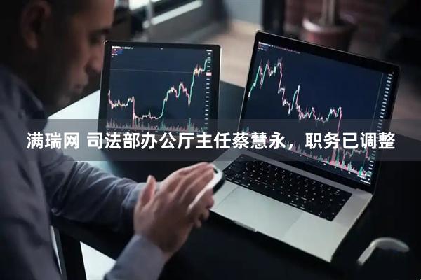 满瑞网 司法部办公厅主任蔡慧永,职务已调整