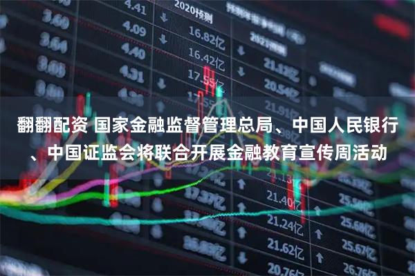 翻翻配资 国家金融监督管理总局、中国人民银行、中国证监会将联合开展金融教育宣传周活动