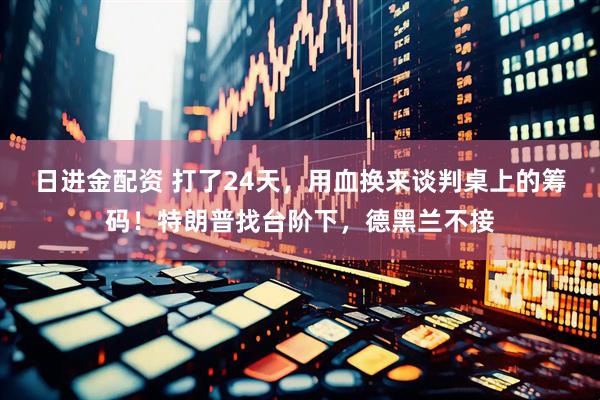 日进金配资 打了24天，用血换来谈判桌上的筹码！特朗普找台阶下，德黑兰不接