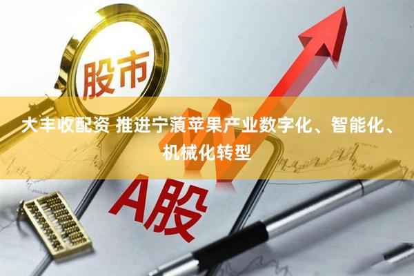 大丰收配资 推进宁蒗苹果产业数字化、智能化、机械化转型